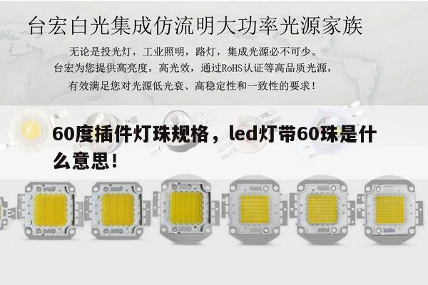 60度插件灯珠规格，led灯带60珠是什么意思！-第1张图片-led灯珠, 贴片led灯珠, 直插led灯珠, 大功率灯珠, 3528灯珠, led灯珠厂家广东台宏光电科技有限公司 服务热线400-689-8189