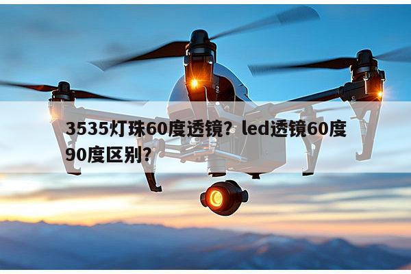 3535灯珠60度透镜？led透镜60度90度区别？-第1张图片-led灯珠, 贴片led灯珠, 直插led灯珠, 大功率灯珠, 3528灯珠, led灯珠厂家广东台宏光电科技有限公司 服务热线400-689-8189