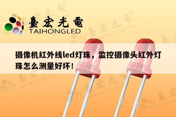 摄像机红外线led灯珠，监控摄像头红外灯珠怎么测量好坏！-第1张图片-led灯珠, 贴片led灯珠, 直插led灯珠, 大功率灯珠, 3528灯珠, led灯珠厂家广东台宏光电科技有限公司 服务热线400-689-8189