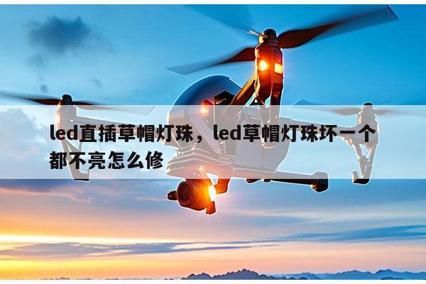 led直插草帽灯珠，led草帽灯珠坏一个都不亮怎么修-第1张图片-led灯珠, 贴片led灯珠, 直插led灯珠, 大功率灯珠, 3528灯珠, led灯珠厂家广东台宏光电科技有限公司 服务热线400-689-8189