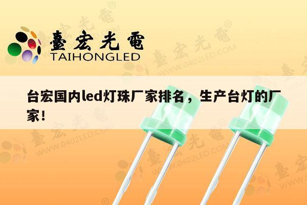 台宏国内led灯珠厂家排名，生产台灯的厂家！-第1张图片-led灯珠, 贴片led灯珠, 直插led灯珠, 大功率灯珠, 3528灯珠, led灯珠厂家广东台宏光电科技有限公司 服务热线400-689-8189