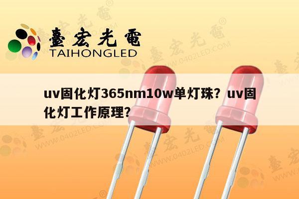 uv固化灯365nm10w单灯珠？uv固化灯工作原理？-第1张图片-led灯珠, 贴片led灯珠, 直插led灯珠, 大功率灯珠, 3528灯珠, led灯珠厂家广东台宏光电科技有限公司 服务热线400-689-8189