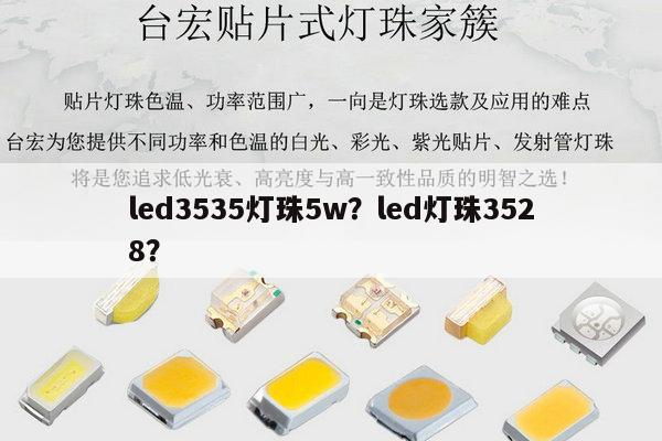 led3535灯珠5w？led灯珠3528？-第1张图片-led灯珠, 贴片led灯珠, 直插led灯珠, 大功率灯珠, 3528灯珠, led灯珠厂家广东台宏光电科技有限公司 服务热线400-689-8189