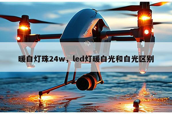 暖白灯珠24w，led灯暖白光和白光区别-第1张图片-led灯珠, 贴片led灯珠, 直插led灯珠, 大功率灯珠, 3528灯珠, led灯珠厂家广东台宏光电科技有限公司 服务热线400-689-8189