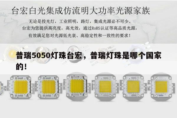 普瑞5050灯珠台宏，普瑞灯珠是哪个国家的！-第1张图片-led灯珠, 贴片led灯珠, 直插led灯珠, 大功率灯珠, 3528灯珠, led灯珠厂家广东台宏光电科技有限公司 服务热线400-689-8189