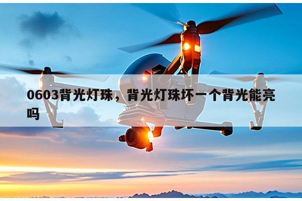 0603背光灯珠，背光灯珠坏一个背光能亮吗-第1张图片-led灯珠, 贴片led灯珠, 直插led灯珠, 大功率灯珠, 3528灯珠, led灯珠厂家广东台宏光电科技有限公司 服务热线400-689-8189
