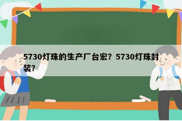 5730灯珠的生产厂台宏？5730灯珠封装？-第1张图片-led灯珠, 贴片led灯珠, 直插led灯珠, 大功率灯珠, 3528灯珠, led灯珠厂家广东台宏光电科技有限公司 服务热线400-689-8189