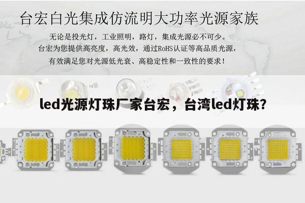 led光源灯珠厂家台宏，台湾led灯珠？-第1张图片-led灯珠, 贴片led灯珠, 直插led灯珠, 大功率灯珠, 3528灯珠, led灯珠厂家广东台宏光电科技有限公司 服务热线400-689-8189