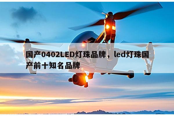 国产0402LED灯珠品牌，led灯珠国产前十知名品牌-第1张图片-led灯珠, 贴片led灯珠, 直插led灯珠, 大功率灯珠, 3528灯珠, led灯珠厂家广东台宏光电科技有限公司 服务热线400-689-8189