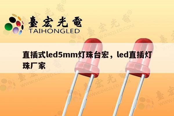 直插式led5mm灯珠台宏，led直插灯珠厂家-第1张图片-led灯珠, 贴片led灯珠, 直插led灯珠, 大功率灯珠, 3528灯珠, led灯珠厂家广东台宏光电科技有限公司 服务热线400-689-8189