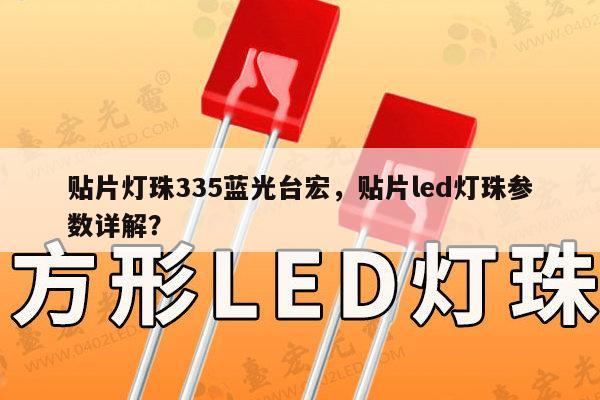 贴片灯珠335蓝光台宏，贴片led灯珠参数详解？-第1张图片-led灯珠, 贴片led灯珠, 直插led灯珠, 大功率灯珠, 3528灯珠, led灯珠厂家广东台宏光电科技有限公司 服务热线400-689-8189