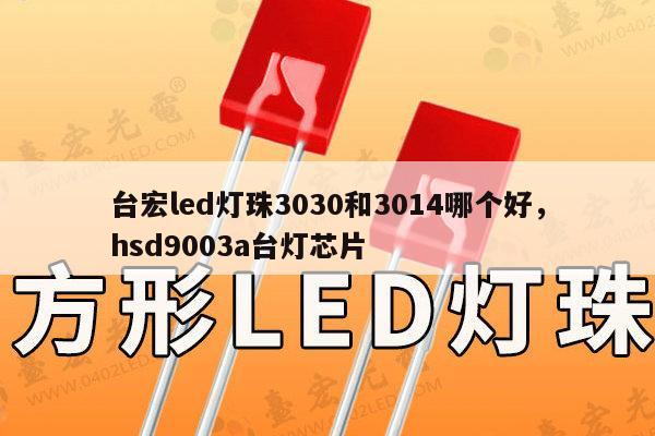 台宏led灯珠3030和3014哪个好，hsd9003a台灯芯片-第1张图片-led灯珠, 贴片led灯珠, 直插led灯珠, 大功率灯珠, 3528灯珠, led灯珠厂家广东台宏光电科技有限公司 服务热线400-689-8189