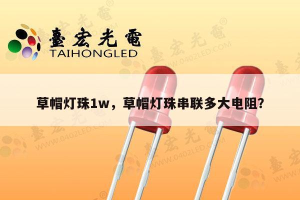 草帽灯珠1w，草帽灯珠串联多大电阻？-第1张图片-led灯珠, 贴片led灯珠, 直插led灯珠, 大功率灯珠, 3528灯珠, led灯珠厂家广东台宏光电科技有限公司 服务热线400-689-8189