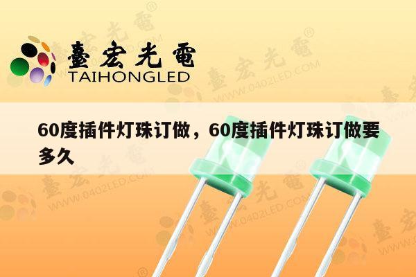 60度插件灯珠订做，60度插件灯珠订做要多久-第1张图片-led灯珠, 贴片led灯珠, 直插led灯珠, 大功率灯珠, 3528灯珠, led灯珠厂家广东台宏光电科技有限公司 服务热线400-689-8189