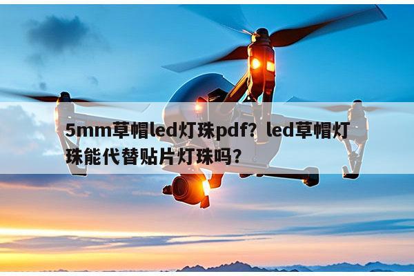 5mm草帽led灯珠pdf？led草帽灯珠能代替贴片灯珠吗？-第1张图片-led灯珠, 贴片led灯珠, 直插led灯珠, 大功率灯珠, 3528灯珠, led灯珠厂家广东台宏光电科技有限公司 服务热线400-689-8189