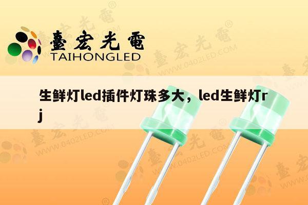 生鲜灯led插件灯珠多大，led生鲜灯rj-第1张图片-led灯珠, 贴片led灯珠, 直插led灯珠, 大功率灯珠, 3528灯珠, led灯珠厂家广东台宏光电科技有限公司 服务热线400-689-8189