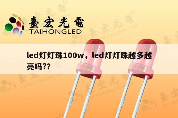 led灯灯珠100w，led灯灯珠越多越亮吗?？-第1张图片-led灯珠, 贴片led灯珠, 直插led灯珠, 大功率灯珠, 3528灯珠, led灯珠厂家广东台宏光电科技有限公司 服务热线400-689-8189