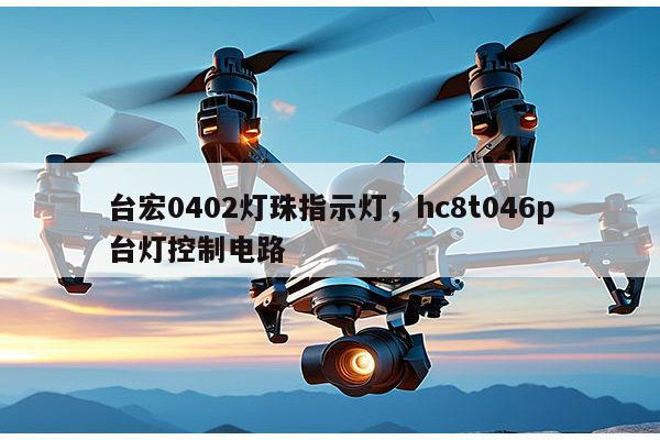 台宏0402灯珠指示灯，hc8t046p台灯控制电路-第1张图片-led灯珠, 贴片led灯珠, 直插led灯珠, 大功率灯珠, 3528灯珠, led灯珠厂家广东台宏光电科技有限公司 服务热线400-689-8189