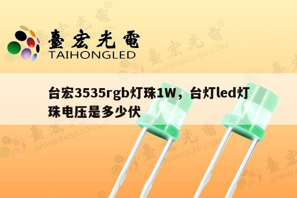 台宏3535rgb灯珠1W，台灯led灯珠电压是多少伏-第1张图片-led灯珠, 贴片led灯珠, 直插led灯珠, 大功率灯珠, 3528灯珠, led灯珠厂家广东台宏光电科技有限公司 服务热线400-689-8189