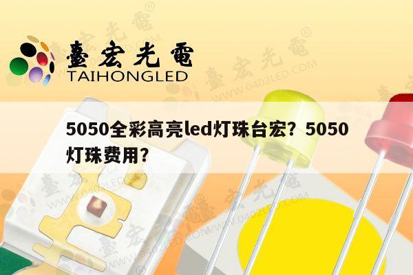 5050全彩高亮led灯珠台宏？5050灯珠费用？-第1张图片-led灯珠, 贴片led灯珠, 直插led灯珠, 大功率灯珠, 3528灯珠, led灯珠厂家广东台宏光电科技有限公司 服务热线400-689-8189
