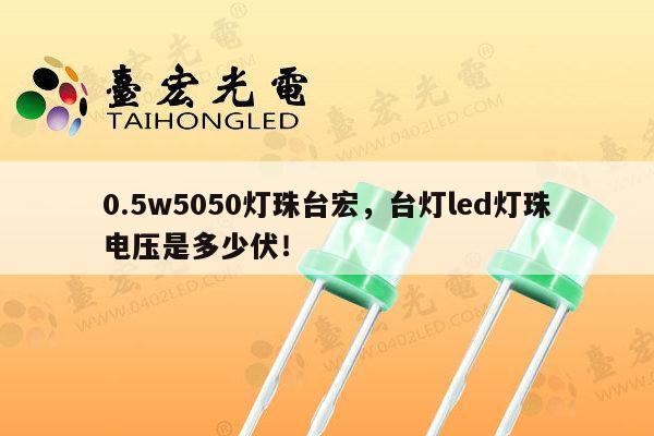 0.5w5050灯珠台宏，台灯led灯珠电压是多少伏！-第1张图片-led灯珠, 贴片led灯珠, 直插led灯珠, 大功率灯珠, 3528灯珠, led灯珠厂家广东台宏光电科技有限公司 服务热线400-689-8189
