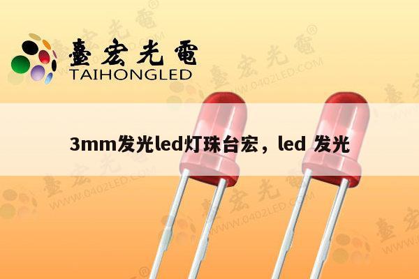 3mm发光led灯珠台宏，led 发光-第1张图片-led灯珠, 贴片led灯珠, 直插led灯珠, 大功率灯珠, 3528灯珠, led灯珠厂家广东台宏光电科技有限公司 服务热线400-689-8189