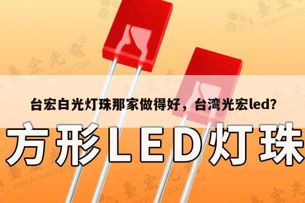 台宏白光灯珠那家做得好，台湾光宏led？-第1张图片-led灯珠, 贴片led灯珠, 直插led灯珠, 大功率灯珠, 3528灯珠, led灯珠厂家广东台宏光电科技有限公司 服务热线400-689-8189