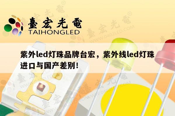 紫外led灯珠品牌台宏，紫外线led灯珠进口与国产差别！-第1张图片-led灯珠, 贴片led灯珠, 直插led灯珠, 大功率灯珠, 3528灯珠, led灯珠厂家广东台宏光电科技有限公司 服务热线400-689-8189