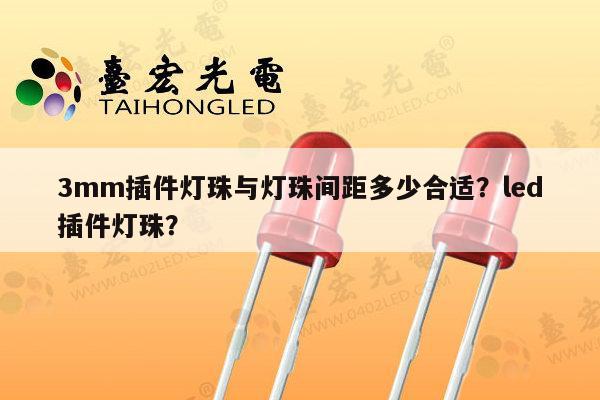 3mm插件灯珠与灯珠间距多少合适？led插件灯珠？-第1张图片-led灯珠, 贴片led灯珠, 直插led灯珠, 大功率灯珠, 3528灯珠, led灯珠厂家广东台宏光电科技有限公司 服务热线400-689-8189