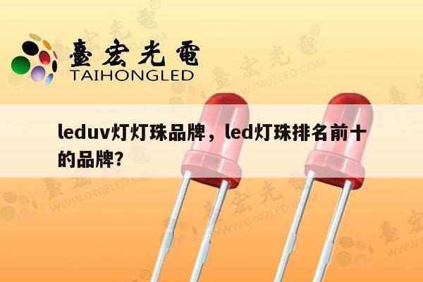 leduv灯灯珠品牌，led灯珠排名前十的品牌？-第1张图片-led灯珠, 贴片led灯珠, 直插led灯珠, 大功率灯珠, 3528灯珠, led灯珠厂家广东台宏光电科技有限公司 服务热线400-689-8189