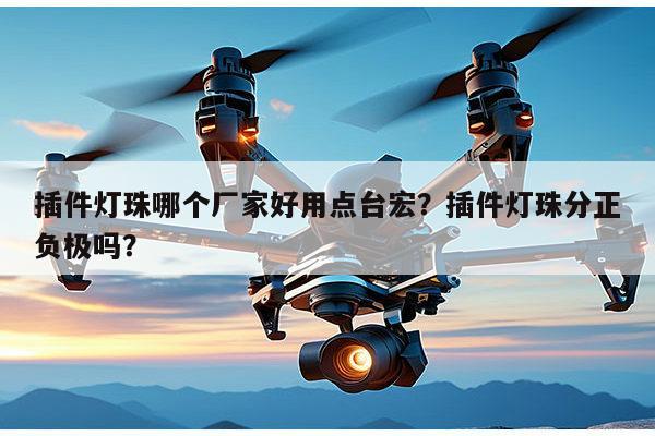 插件灯珠哪个厂家好用点台宏？插件灯珠分正负极吗？-第1张图片-led灯珠, 贴片led灯珠, 直插led灯珠, 大功率灯珠, 3528灯珠, led灯珠厂家广东台宏光电科技有限公司 服务热线400-689-8189