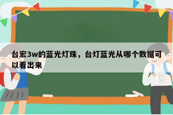 台宏3w的蓝光灯珠，台灯蓝光从哪个数据可以看出来-第1张图片-led灯珠, 贴片led灯珠, 直插led灯珠, 大功率灯珠, 3528灯珠, led灯珠厂家广东台宏光电科技有限公司 服务热线400-689-8189