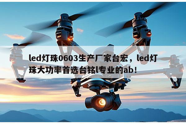 led灯珠0603生产厂家台宏，led灯珠大功率首选台铭l专业的ab！-第1张图片-led灯珠, 贴片led灯珠, 直插led灯珠, 大功率灯珠, 3528灯珠, led灯珠厂家广东台宏光电科技有限公司 服务热线400-689-8189