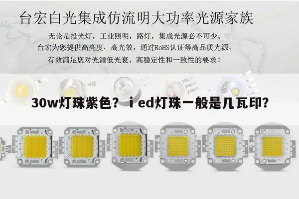 30w灯珠紫色？ⅰed灯珠一般是几瓦印？-第1张图片-led灯珠, 贴片led灯珠, 直插led灯珠, 大功率灯珠, 3528灯珠, led灯珠厂家广东台宏光电科技有限公司 服务热线400-689-8189