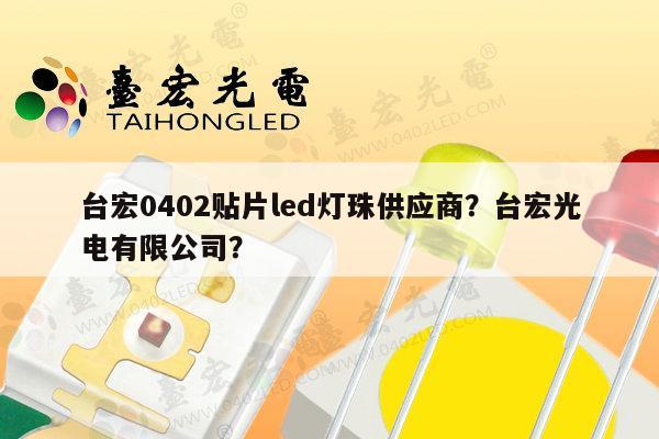 台宏0402贴片led灯珠供应商？台宏光电有限公司？-第1张图片-led灯珠, 贴片led灯珠, 直插led灯珠, 大功率灯珠, 3528灯珠, led灯珠厂家广东台宏光电科技有限公司 服务热线400-689-8189