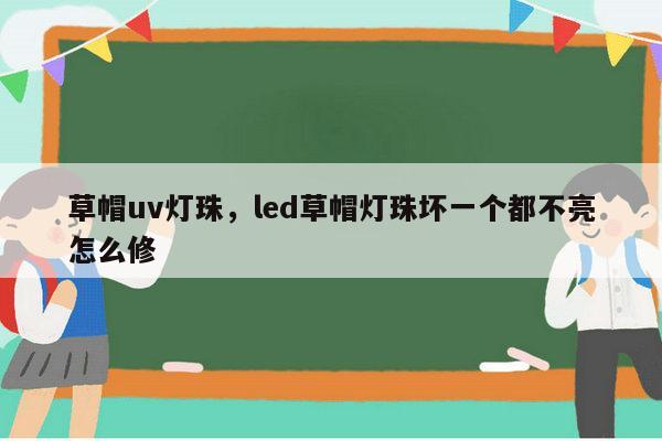 草帽uv灯珠，led草帽灯珠坏一个都不亮怎么修-第1张图片-led灯珠, 贴片led灯珠, 直插led灯珠, 大功率灯珠, 3528灯珠, led灯珠厂家广东台宏光电科技有限公司 服务热线400-689-8189
