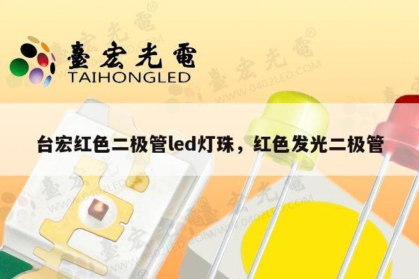 台宏红色二极管led灯珠，红色发光二极管-第1张图片-led灯珠, 贴片led灯珠, 直插led灯珠, 大功率灯珠, 3528灯珠, led灯珠厂家广东台宏光电科技有限公司 服务热线400-689-8189