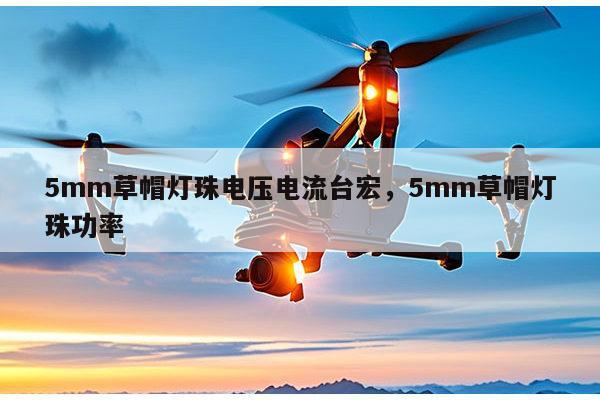 5mm草帽灯珠电压电流台宏，5mm草帽灯珠功率-第1张图片-led灯珠, 贴片led灯珠, 直插led灯珠, 大功率灯珠, 3528灯珠, led灯珠厂家广东台宏光电科技有限公司 服务热线400-689-8189