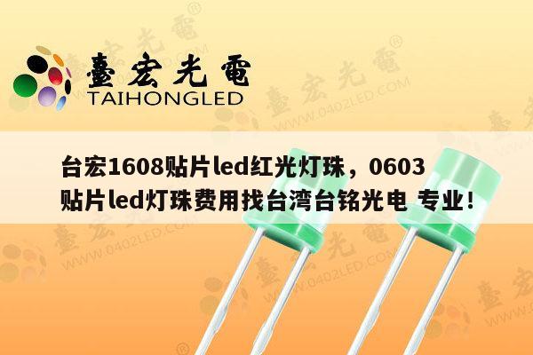 台宏1608贴片led红光灯珠，0603贴片led灯珠费用找台湾台铭光电 专业！-第1张图片-led灯珠, 贴片led灯珠, 直插led灯珠, 大功率灯珠, 3528灯珠, led灯珠厂家广东台宏光电科技有限公司 服务热线400-689-8189