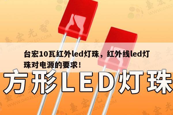 台宏10瓦红外led灯珠，红外线led灯珠对电源的要求！-第1张图片-led灯珠, 贴片led灯珠, 直插led灯珠, 大功率灯珠, 3528灯珠, led灯珠厂家广东台宏光电科技有限公司 服务热线400-689-8189