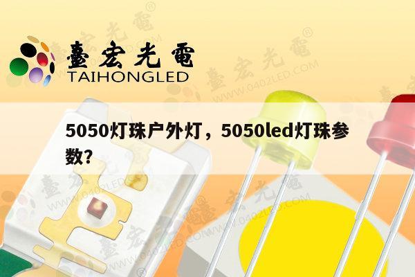 5050灯珠户外灯，5050led灯珠参数？-第1张图片-led灯珠, 贴片led灯珠, 直插led灯珠, 大功率灯珠, 3528灯珠, led灯珠厂家广东台宏光电科技有限公司 服务热线400-689-8189