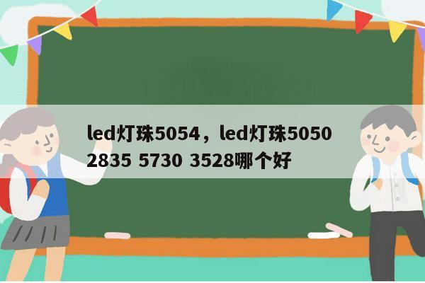 led灯珠5054，led灯珠5050 2835 5730 3528哪个好-第1张图片-led灯珠, 贴片led灯珠, 直插led灯珠, 大功率灯珠, 3528灯珠, led灯珠厂家广东台宏光电科技有限公司 服务热线400-689-8189