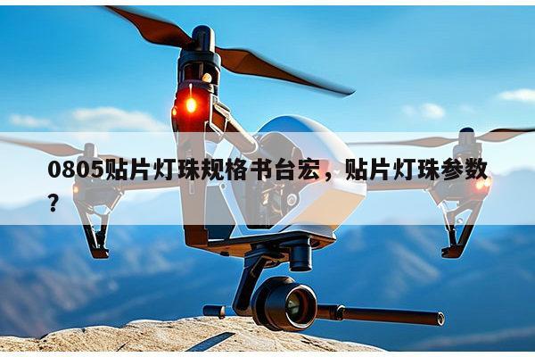 0805贴片灯珠规格书台宏，贴片灯珠参数？-第1张图片-led灯珠, 贴片led灯珠, 直插led灯珠, 大功率灯珠, 3528灯珠, led灯珠厂家广东台宏光电科技有限公司 服务热线400-689-8189