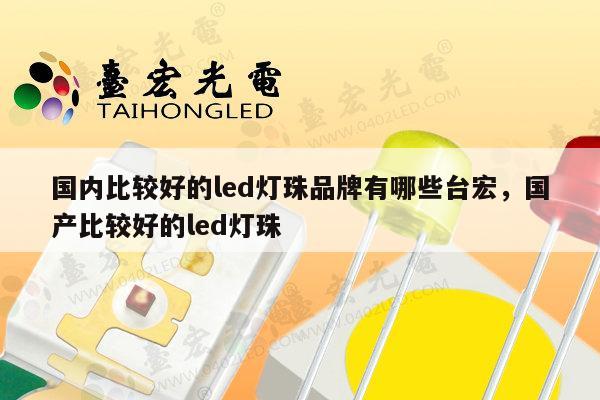 国内比较好的led灯珠品牌有哪些台宏，国产比较好的led灯珠-第1张图片-led灯珠, 贴片led灯珠, 直插led灯珠, 大功率灯珠, 3528灯珠, led灯珠厂家广东台宏光电科技有限公司 服务热线400-689-8189