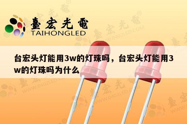 台宏头灯能用3w的灯珠吗，台宏头灯能用3w的灯珠吗为什么-第1张图片-led灯珠, 贴片led灯珠, 直插led灯珠, 大功率灯珠, 3528灯珠, led灯珠厂家广东台宏光电科技有限公司 服务热线400-689-8189