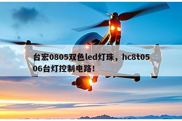 台宏0805双色led灯珠，hc8t0506台灯控制电路！-第1张图片-led灯珠, 贴片led灯珠, 直插led灯珠, 大功率灯珠, 3528灯珠, led灯珠厂家广东台宏光电科技有限公司 服务热线400-689-8189