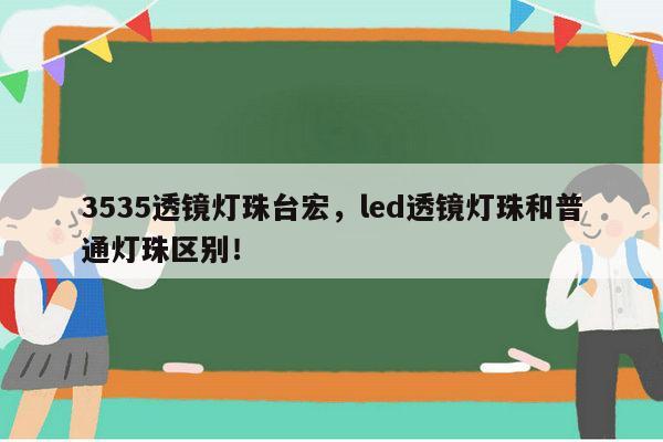 3535透镜灯珠台宏，led透镜灯珠和普通灯珠区别！-第1张图片-led灯珠, 贴片led灯珠, 直插led灯珠, 大功率灯珠, 3528灯珠, led灯珠厂家广东台宏光电科技有限公司 服务热线400-689-8189