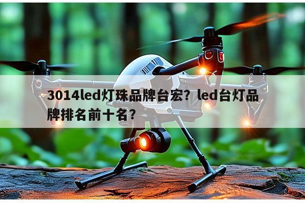 3014led灯珠品牌台宏？led台灯品牌排名前十名？-第1张图片-led灯珠, 贴片led灯珠, 直插led灯珠, 大功率灯珠, 3528灯珠, led灯珠厂家广东台宏光电科技有限公司 服务热线400-689-8189