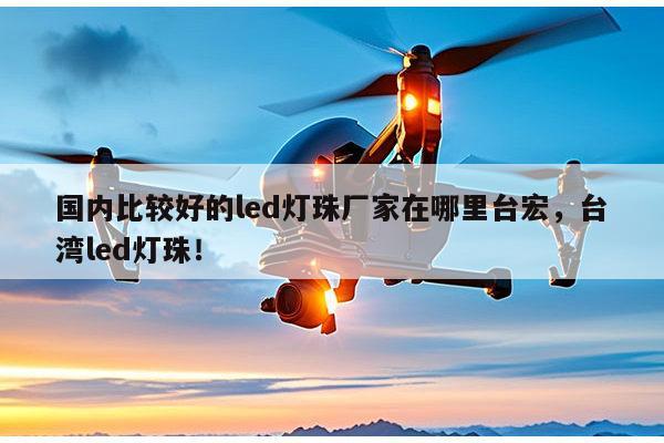 国内比较好的led灯珠厂家在哪里台宏，台湾led灯珠！-第1张图片-led灯珠, 贴片led灯珠, 直插led灯珠, 大功率灯珠, 3528灯珠, led灯珠厂家广东台宏光电科技有限公司 服务热线400-689-8189
