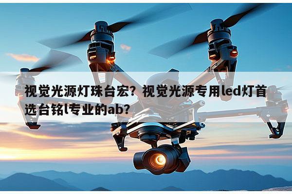 视觉光源灯珠台宏？视觉光源专用led灯首选台铭l专业的ab？-第1张图片-led灯珠, 贴片led灯珠, 直插led灯珠, 大功率灯珠, 3528灯珠, led灯珠厂家广东台宏光电科技有限公司 服务热线400-689-8189